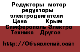 Редукторы, мотор-редукторы, электродвигатели › Цена ­ 123 - Крым, Симферополь Электро-Техника » Другое   